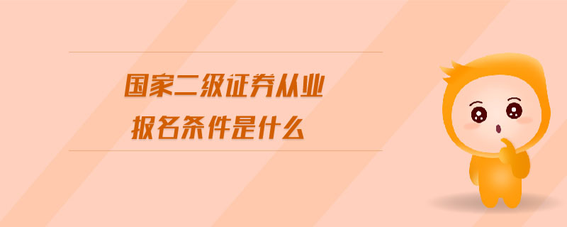 國家二級證券從業(yè)報名條件是什么