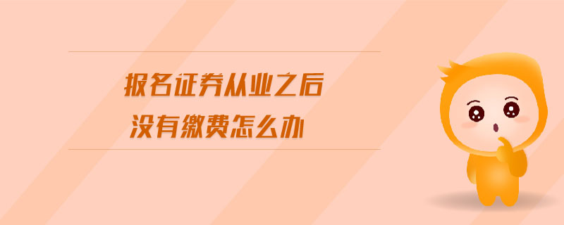 報名證券從業(yè)之后沒有繳費怎么辦