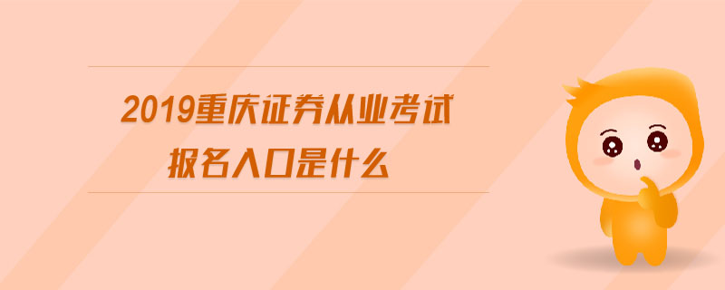 2019重慶證券從業(yè)考試報(bào)名入口是什么