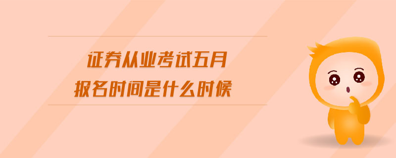 證券從業(yè)考試五月報(bào)名時(shí)間是什么時(shí)候