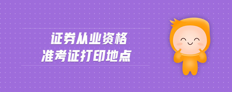 證券從業(yè)資格準考證打印地點