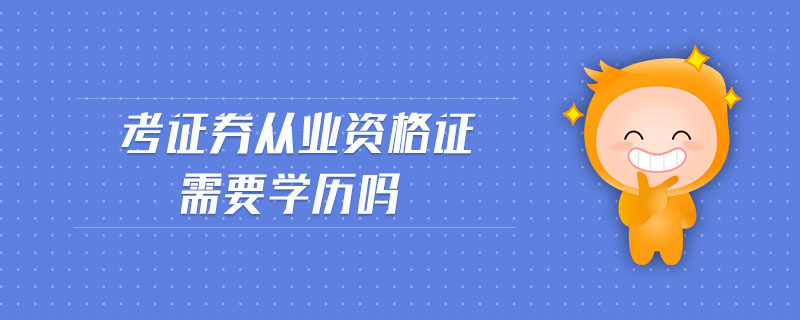 考證券從業(yè)資格證需要學(xué)歷嗎