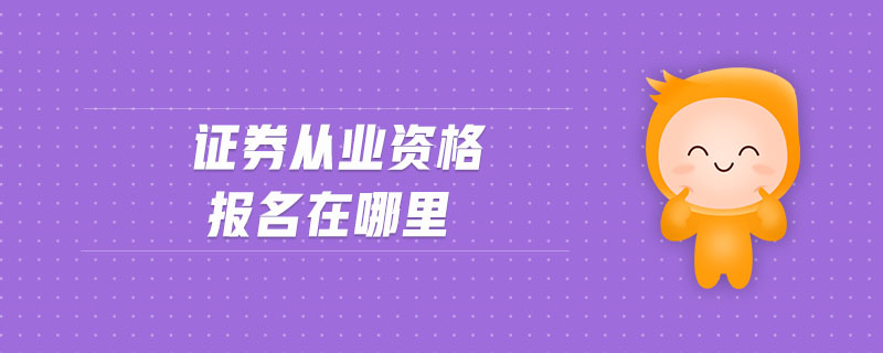證券從業(yè)資格報名在哪里