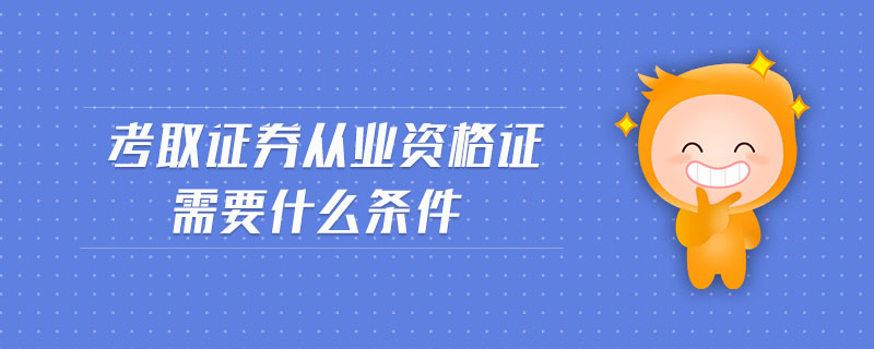 考取證券從業(yè)資格證需要什么條件