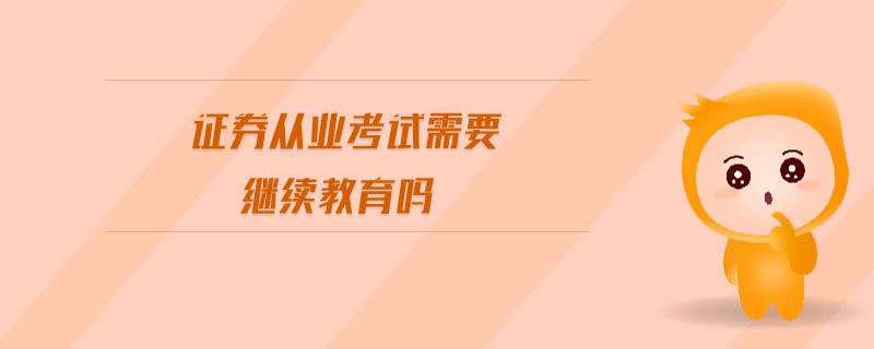 證券從業(yè)考試需要繼續(xù)教育嗎