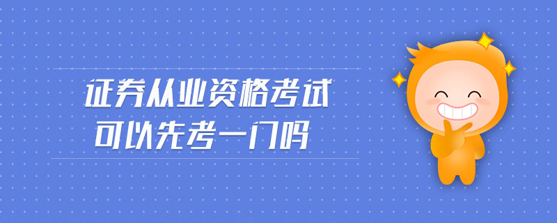 證券從業(yè)資格考試可以先考一門嗎