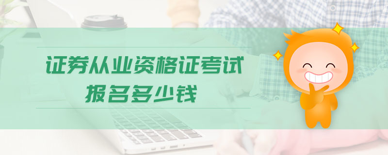 證券從業(yè)資格證考試報(bào)名多少錢