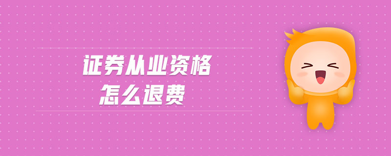 證券從業(yè)資格怎么退費