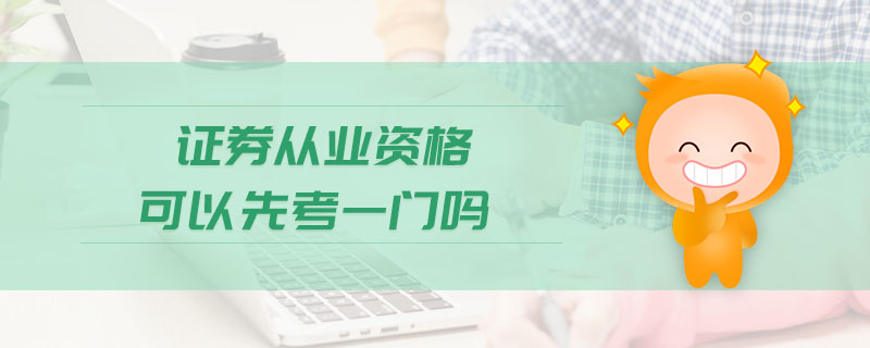 證券從業(yè)資格可以先考一門嗎