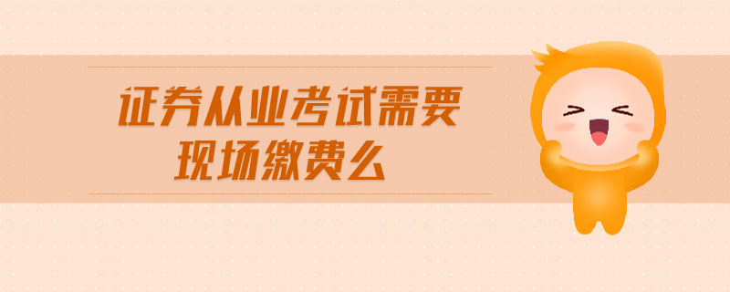 證券從業(yè)考試需要現(xiàn)場繳費么