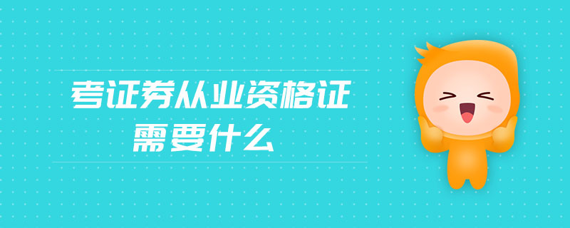考證券從業(yè)資格證需要什么