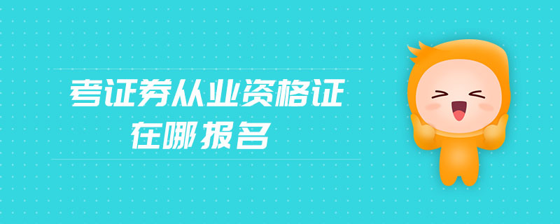 考證券從業(yè)資格證在哪報(bào)名