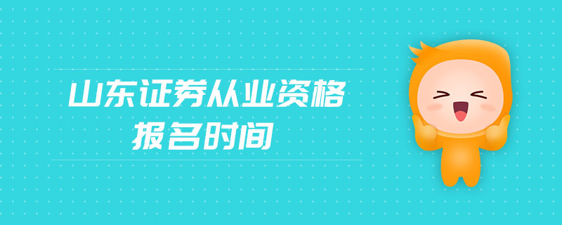 山東證券從業(yè)資格報(bào)名時(shí)間