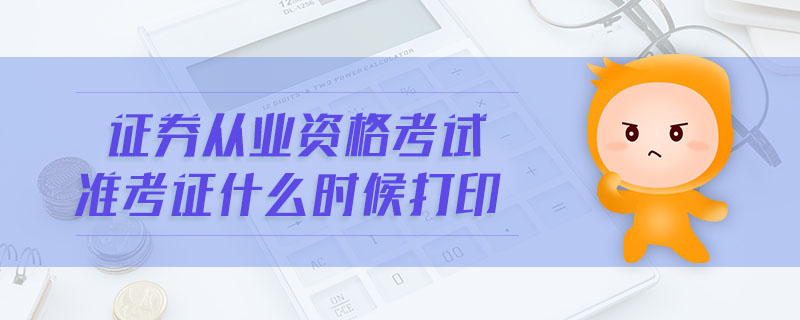 證券從業(yè)資格考試準考證什么時候打印