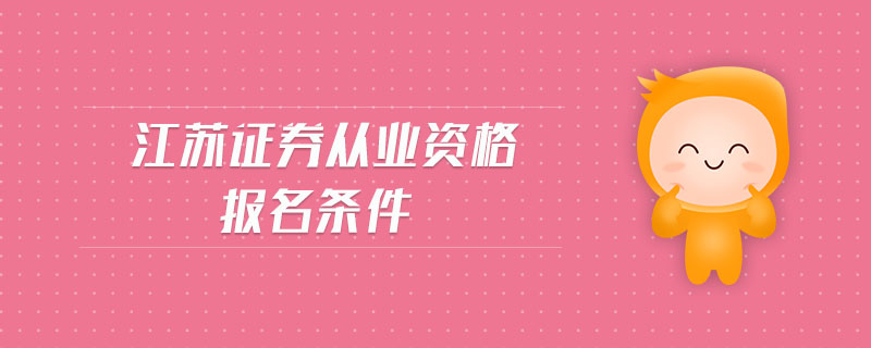 江蘇證券從業(yè)資格報名條件