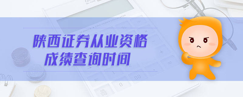 陜西證券從業(yè)資格成績查詢時間