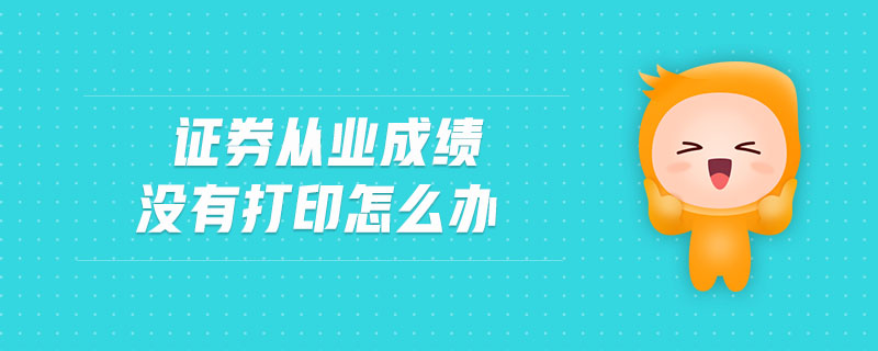 證券從業(yè)成績沒有打印怎么辦