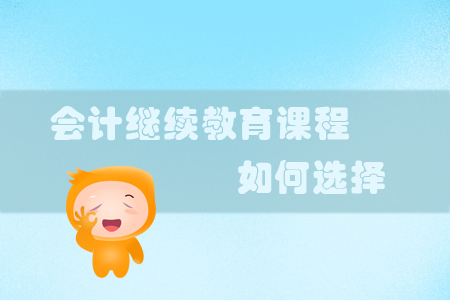 會計繼續(xù)教育課程怎么選？一看便知！