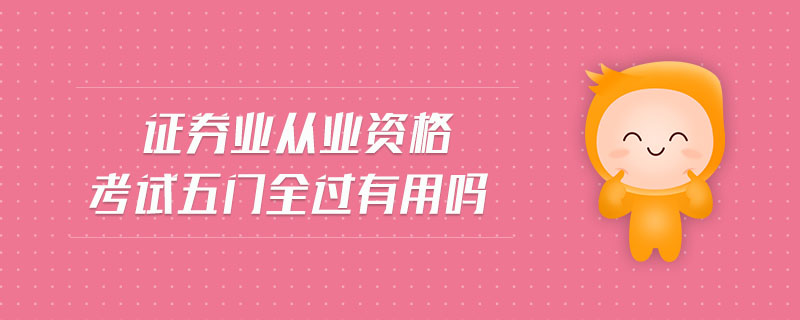 證券業(yè)從業(yè)資格考試五門全過(guò)有用嗎