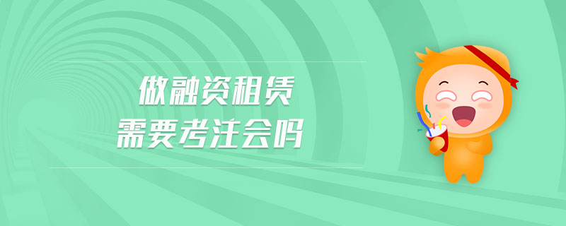 做融資租賃需要考注會嗎