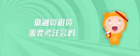 做融資租賃需要考注會嗎
