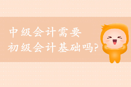 中級(jí)會(huì)計(jì)需要初級(jí)會(huì)計(jì)基礎(chǔ)嗎？