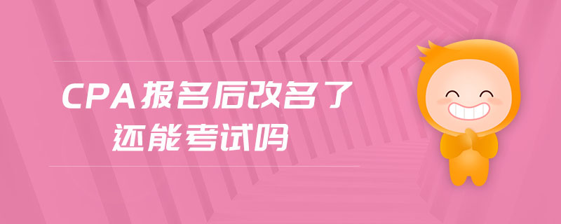 cpa報名后改名了還能考試嗎
