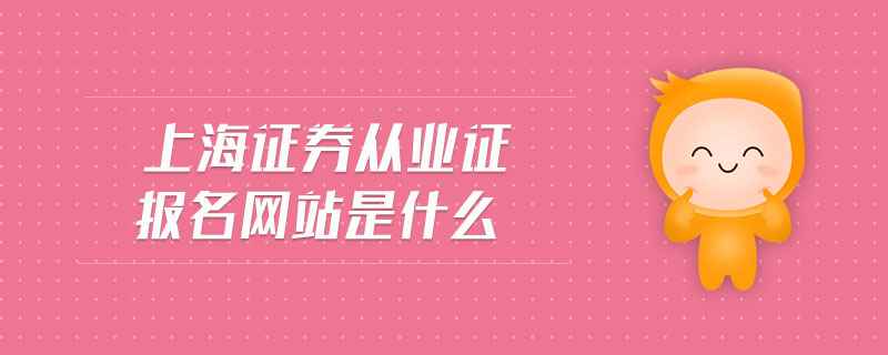 上海證券從業(yè)證報(bào)名網(wǎng)站是什么