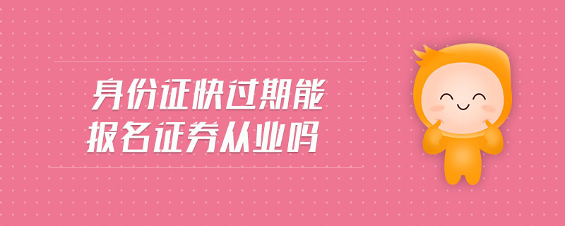 身份證快過(guò)期能報(bào)名證券從業(yè)嗎