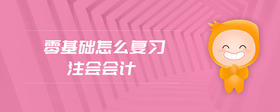 零基礎怎么復習注會會計