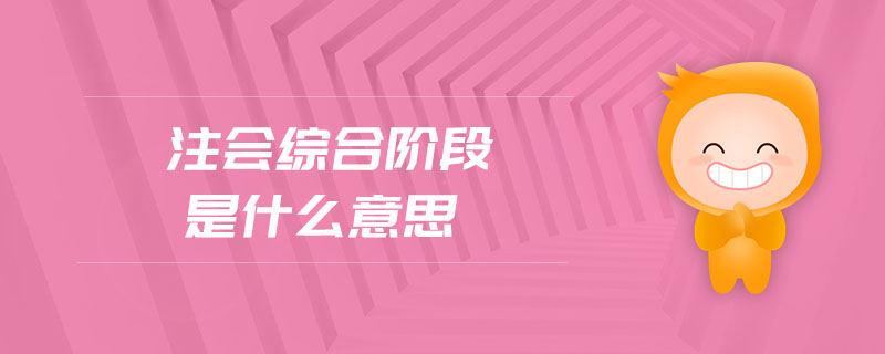 注會(huì)綜合階段是什么意思