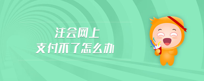 注會(huì)網(wǎng)上支付不了怎么辦