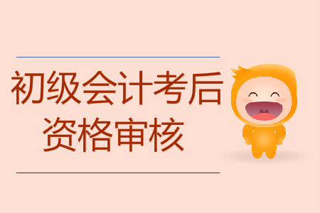 初級(jí)會(huì)計(jì)考試考后資格審核要注意什么？