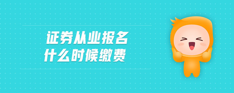 證券從業(yè)報(bào)名什么時(shí)候繳費(fèi)