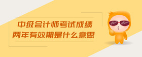中級(jí)會(huì)計(jì)師考試成績(jī)兩年有效期是什么意思
