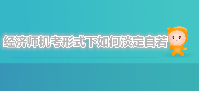 中級經濟師機考形式下如何淡定自若