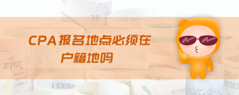 cpa報(bào)名地點(diǎn)必須在戶籍地嗎