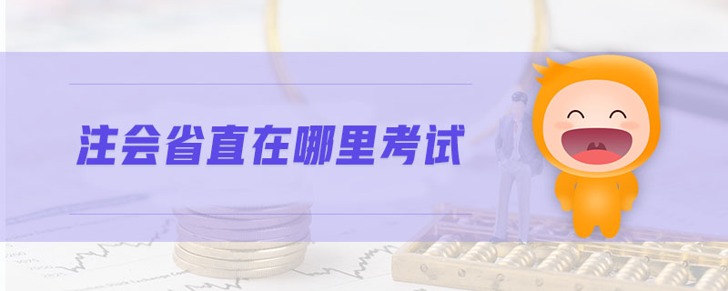 注會(huì)省直在哪里考試