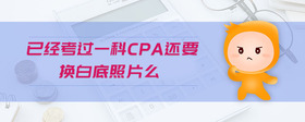 已經(jīng)考過一科cpa還要換白底照片么