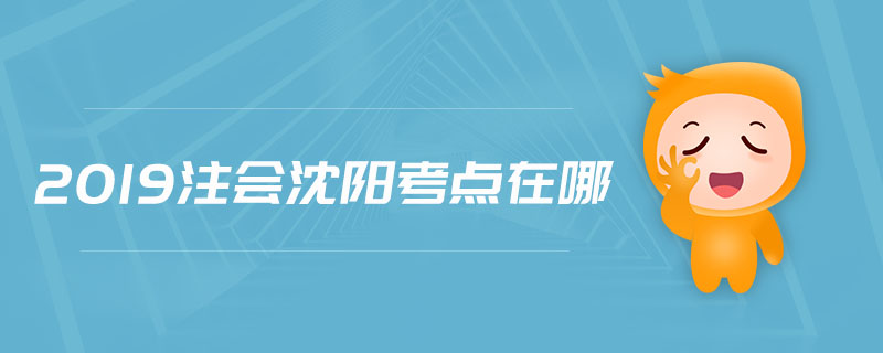 2019注會(huì)沈陽(yáng)考點(diǎn)在哪