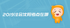 2019注會沈陽考點(diǎn)在哪