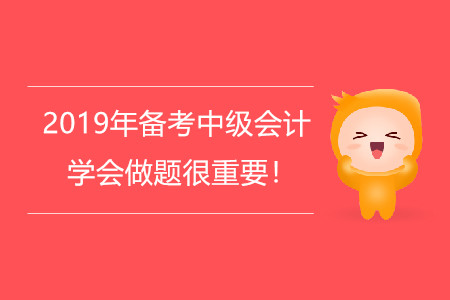 2019年備考中級會計，學(xué)會做題很重要！