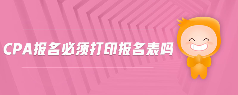 cpa報名必須打印報名表嗎