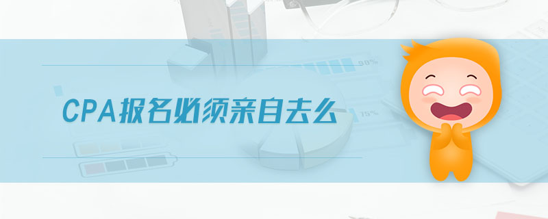 cpa報(bào)名必須親自去么