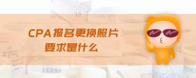 cpa報(bào)名更換照片要求是什么