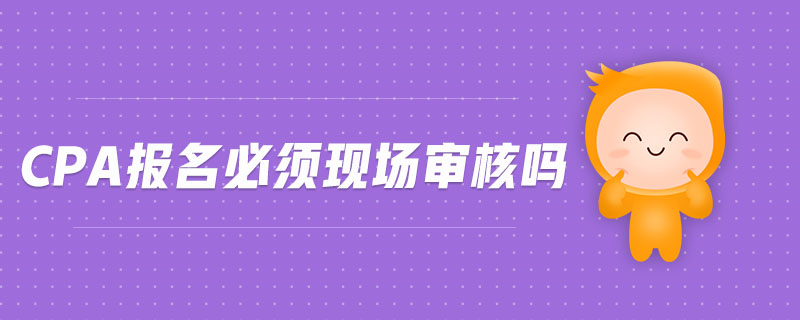 cpa報名必須現場審核嗎