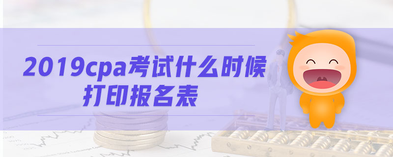 2019cpa考試什么時候打印報名表