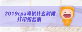 2019cpa考試什么時候打印報(bào)名表
