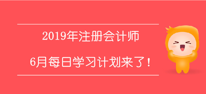2019年注冊(cè)會(huì)計(jì)師6月每日學(xué)習(xí)計(jì)劃來(lái)了！