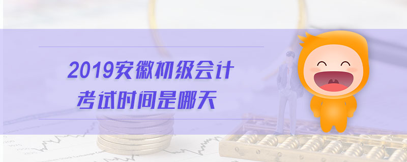 2019安徽初級(jí)會(huì)計(jì)考試時(shí)間是哪天